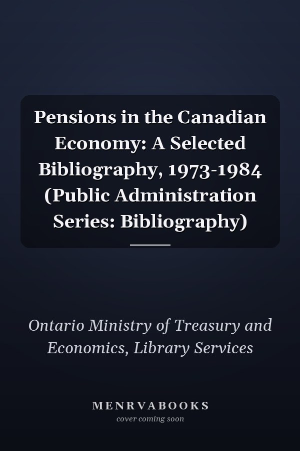 Pensions in the Canadian Economy: A Selected Bibliography, 1973-1984 (Public Administration Series: Bibliography)