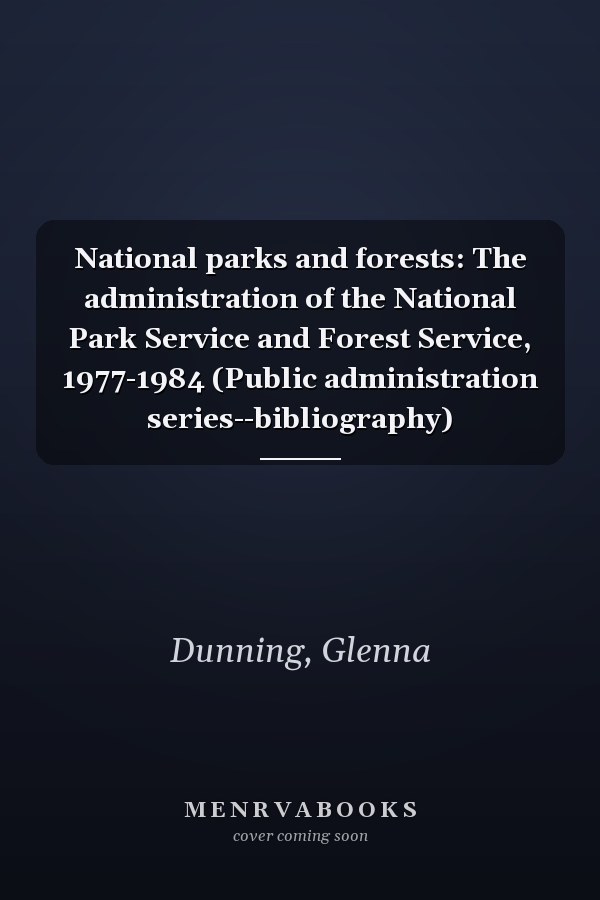 National parks and forests: The administration of the National Park Service and Forest Service, 1977-1984 (Public administration series--bibliography)