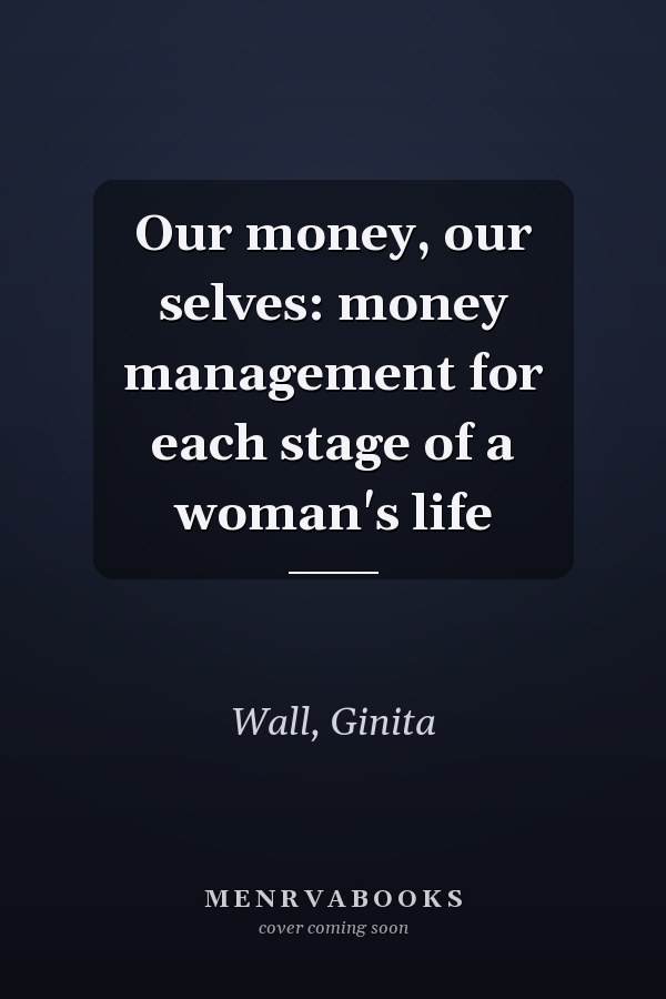 Our money, our selves: money management for each stage of a woman's life