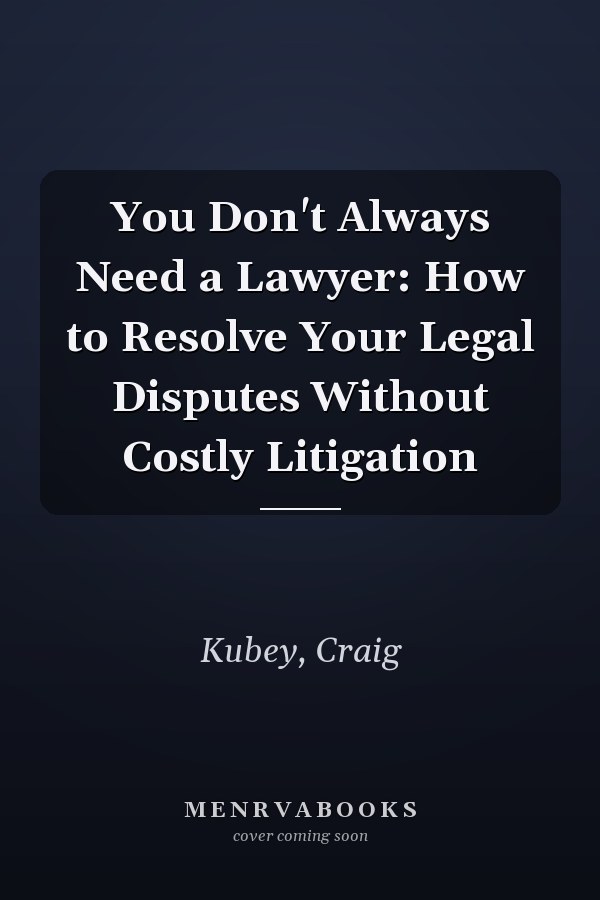 You Don't Always Need a Lawyer: How to Resolve Your Legal Disputes Without Costly Litigation