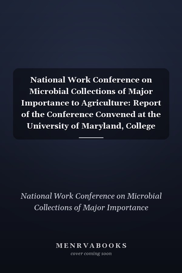 National Work Conference on Microbial Collections of Major Importance to Agriculture: Report of the Conference Convened at the University of Maryland, College Park, Maryland, March 12-14, 1980