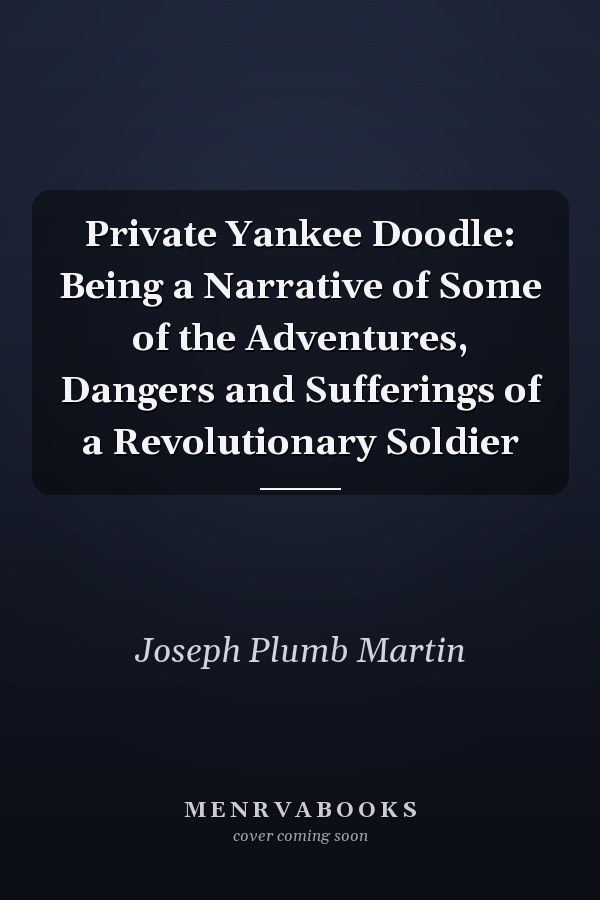 Private Yankee Doodle: Being a Narrative of Some of the Adventures, Dangers and Sufferings of a Revolutionary Soldier