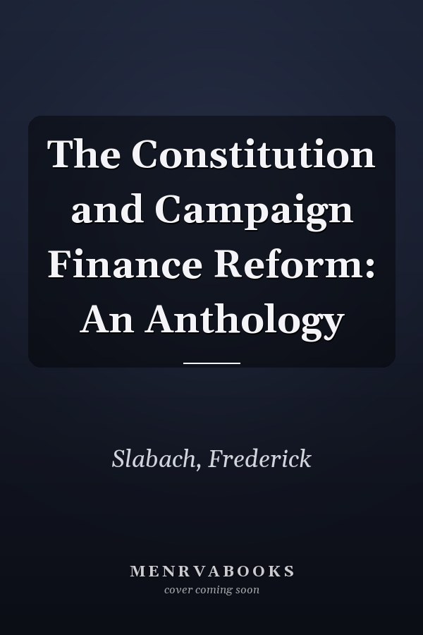 The Constitution and Campaign Finance Reform: An Anthology