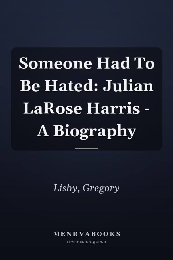 Someone Had To Be Hated: Julian LaRose Harris - A Biography