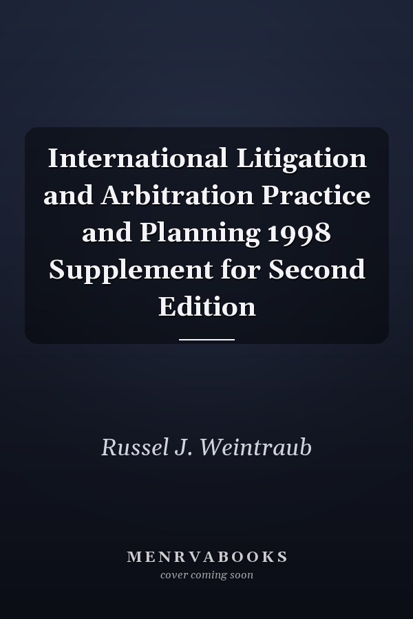 International Litigation and Arbitration Practice and Planning 1998 Supplement for Second Edition