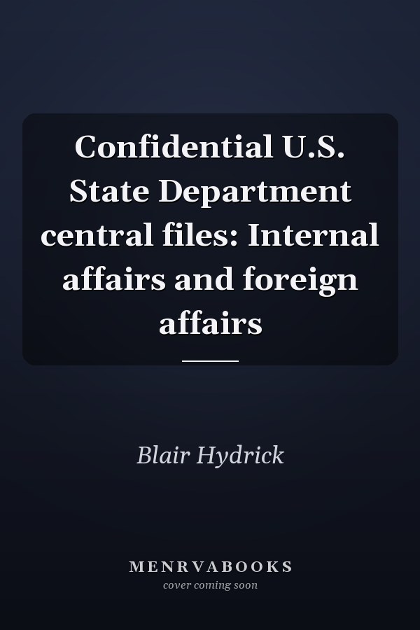 Confidential U.S. State Department central files: Internal affairs and foreign affairs