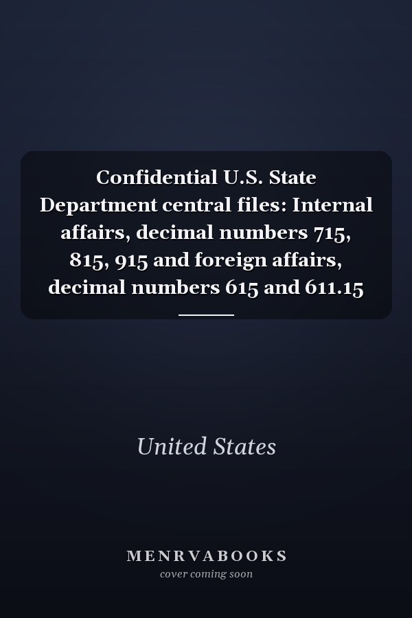 Confidential U.S. State Department central files: Internal affairs, decimal numbers 715, 815, 915 and foreign affairs, decimal numbers 615 and 611.15