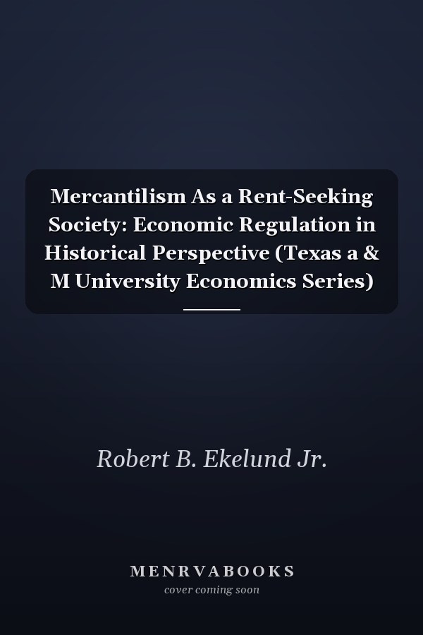 Mercantilism As a Rent-Seeking Society: Economic Regulation in Historical Perspective (Texas a & M University Economics Series)