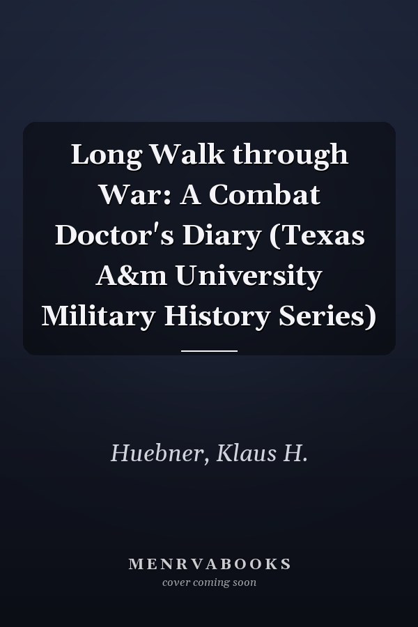 Long Walk through War: A Combat Doctor's Diary (Texas A&m University Military History Series)