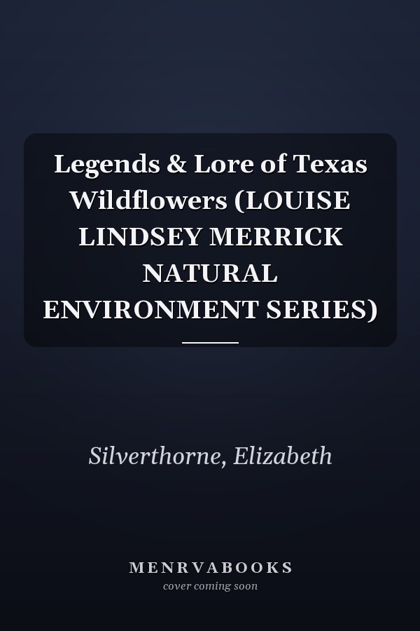 Legends & Lore of Texas Wildflowers (LOUISE LINDSEY MERRICK NATURAL ENVIRONMENT SERIES)