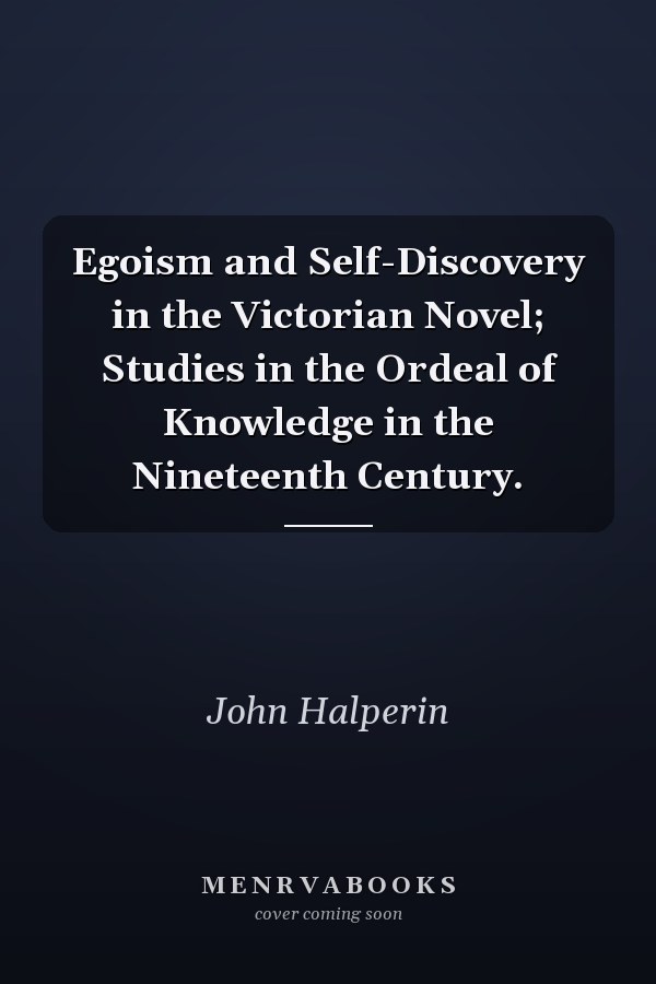 Egoism and Self-Discovery in the Victorian Novel; Studies in the Ordeal of Knowledge in the Nineteenth Century.