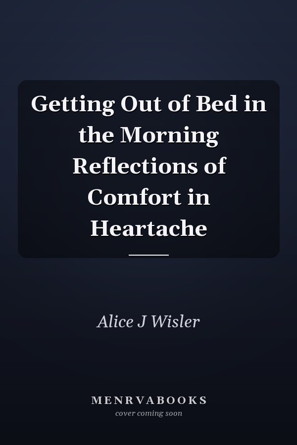 Getting Out of Bed in the Morning Reflections of Comfort in Heartache