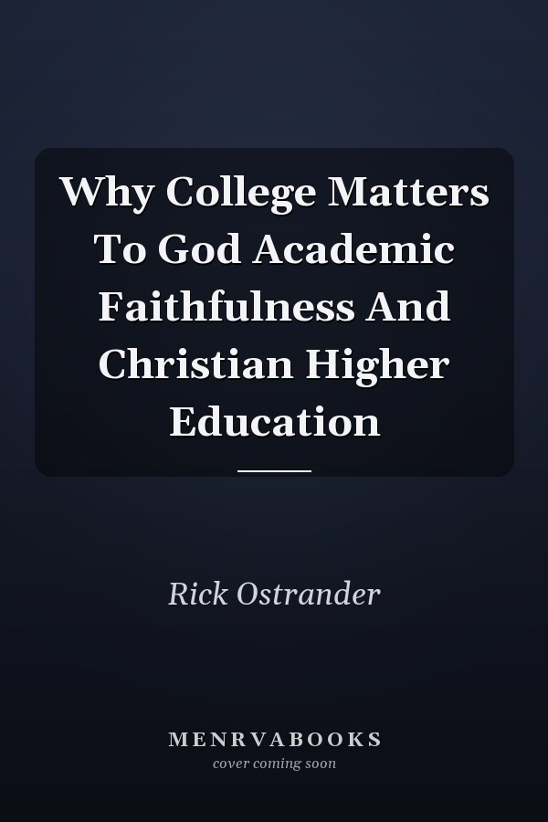 Why College Matters To God Academic Faithfulness And Christian Higher Education