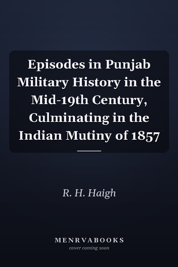 Episodes in Punjab Military History in the Mid-19th Century, Culminating in the Indian Mutiny of 1857