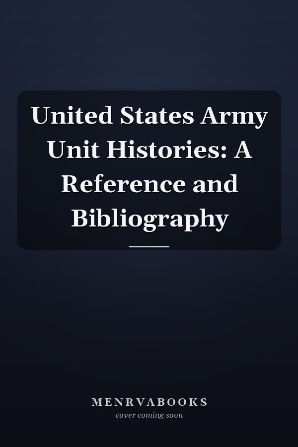 United States Army Unit Histories: A Reference and Bibliography