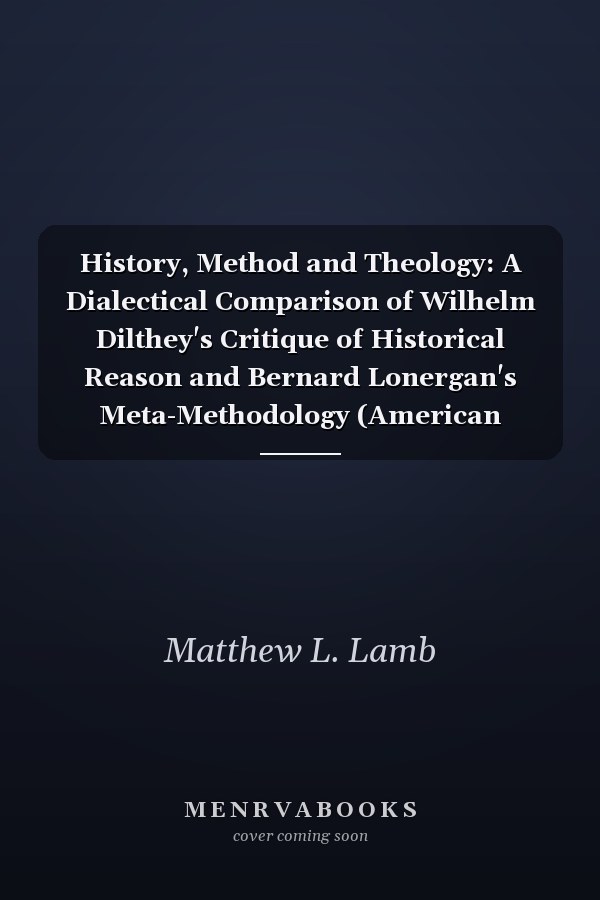 History, Method and Theology: A Dialectical Comparison of Wilhelm Dilthey's Critique of Historical Reason and Bernard Lonergan's Meta-Methodology (American Academy of Religion Academy Series)