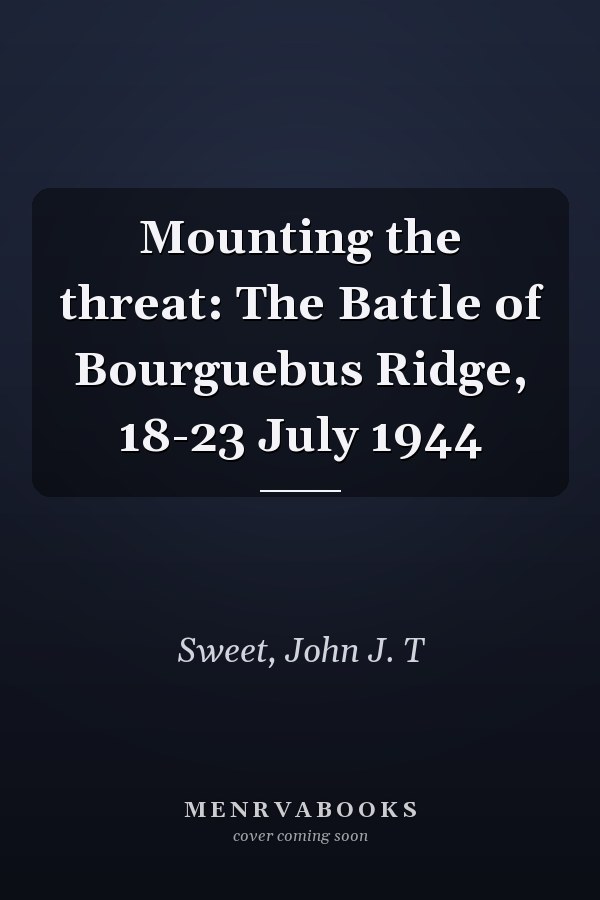 Mounting the threat: The Battle of Bourguebus Ridge, 18-23 July 1944