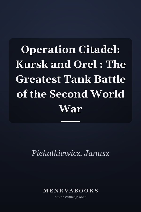 Operation Citadel: Kursk and Orel : The Greatest Tank Battle of the Second World War