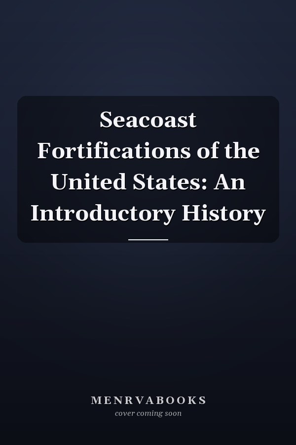Seacoast Fortifications of the United States: An Introductory History