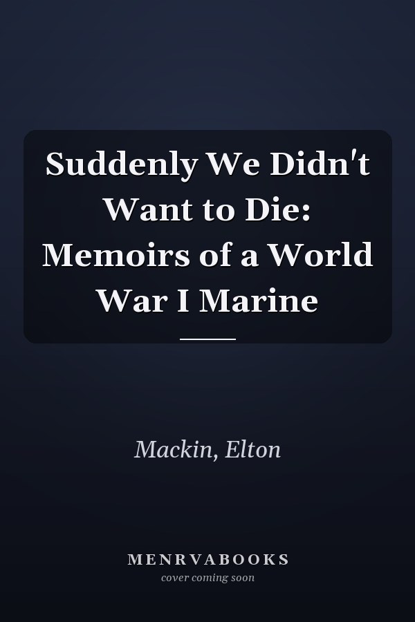 Suddenly We Didn't Want to Die: Memoirs of a World War I Marine