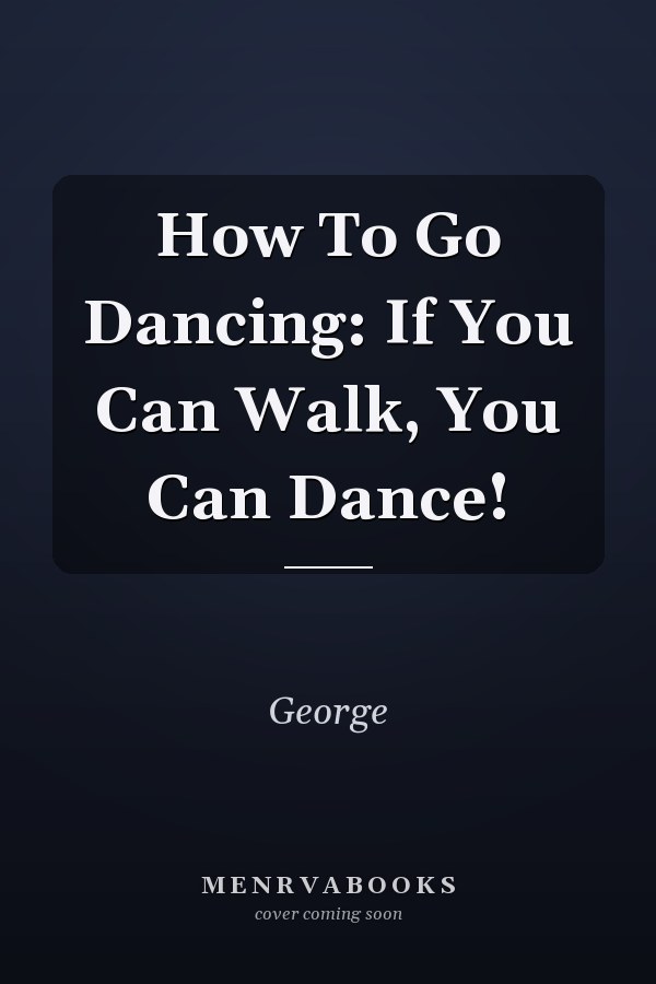 How To Go Dancing: If You Can Walk, You Can Dance!