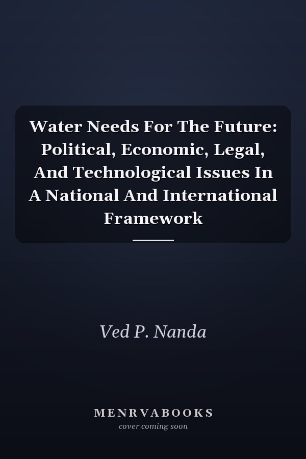 Water Needs For The Future: Political, Economic, Legal, And Technological Issues In A National And International Framework