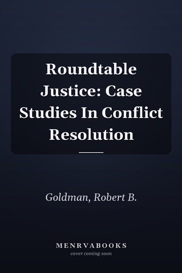 Roundtable Justice: Case Studies In Conflict Resolution