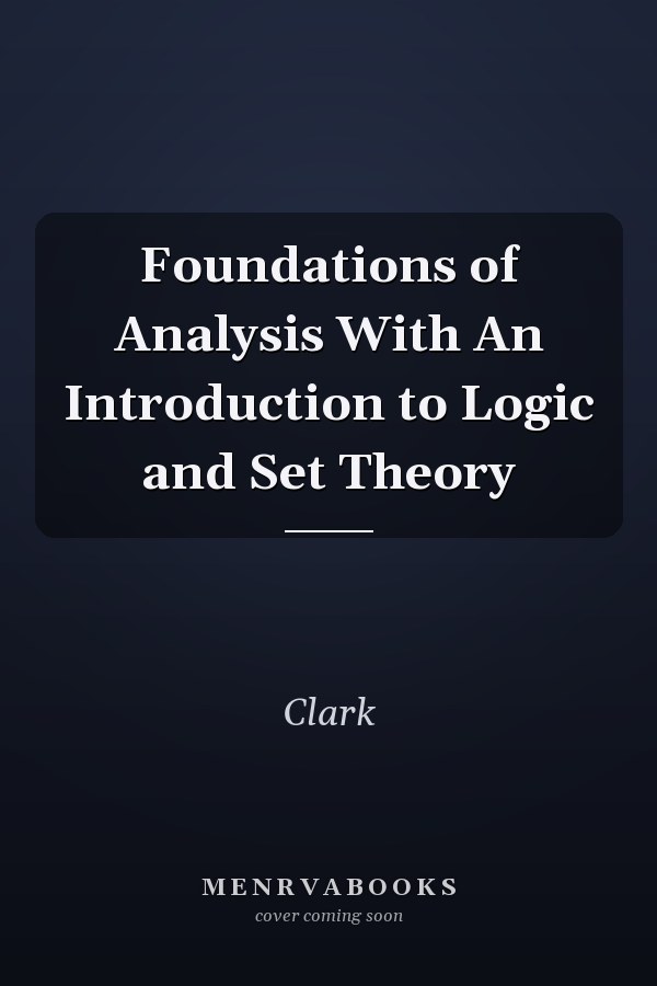 Foundations of Analysis With An Introduction to Logic and Set Theory