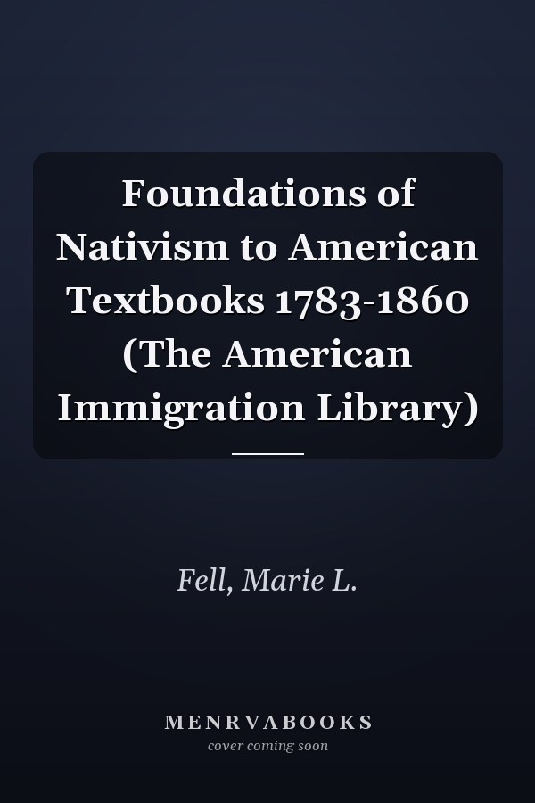 Foundations of Nativism to American Textbooks 1783-1860 (The American Immigration Library)