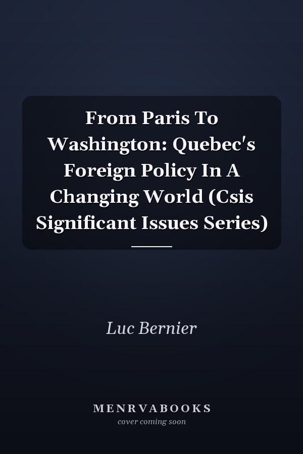 From Paris To Washington: Quebec's Foreign Policy In A Changing World (Csis Significant Issues Series)