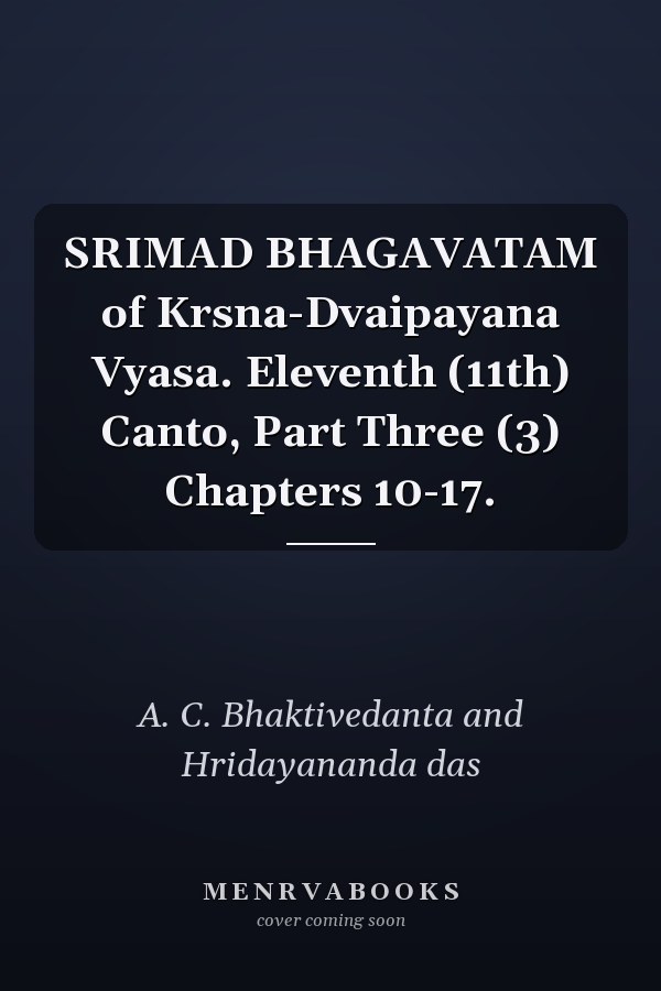 SRIMAD BHAGAVATAM of Krsna-Dvaipayana Vyasa. Eleventh (11th) Canto, Part Three (3) Chapters 10-17.