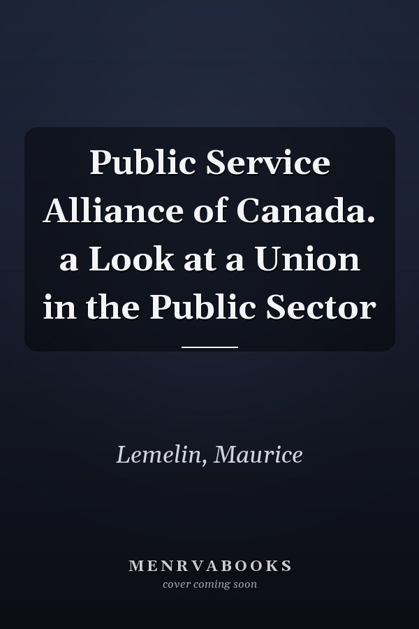 Public Service Alliance of Canada. a Look at a Union in the Public Sector