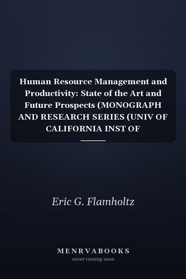 Human Resource Management and Productivity: State of the Art and Future Prospects (MONOGRAPH AND RESEARCH SERIES (UNIV OF CALIFORNIA INST OF INDUSTRIAL RELATIONS))