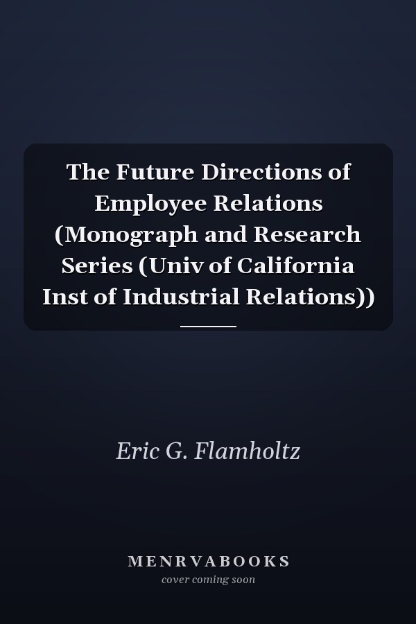 The Future Directions of Employee Relations (Monograph and Research Series (Univ of California Inst of Industrial Relations))