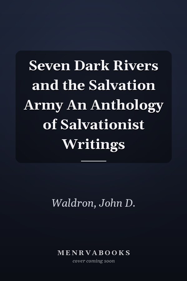 Seven Dark Rivers and the Salvation Army An Anthology of Salvationist Writings
