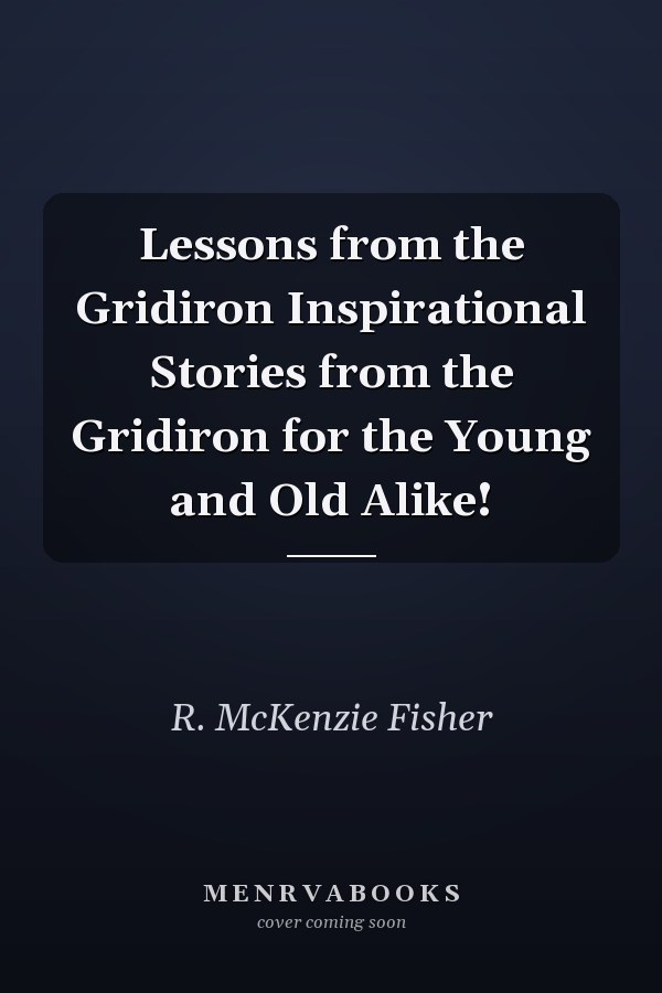 Lessons from the Gridiron Inspirational Stories from the Gridiron for the Young and Old Alike!