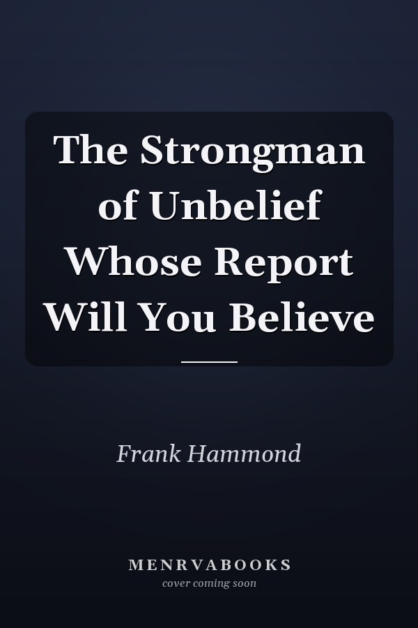 The Strongman of Unbelief Whose Report Will You Believe
