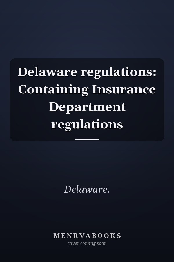 Delaware regulations: Containing Insurance Department regulations