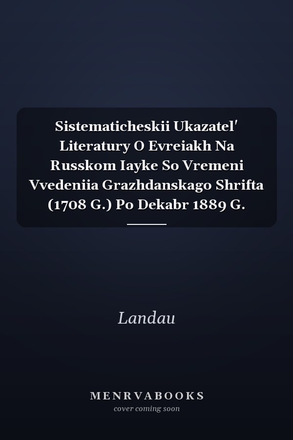 Sistematicheskii Ukazatel' Literatury O Evreiakh Na Russkom Iayke So Vremeni Vvedeniia Grazhdanskago Shrifta (1708 G.) Po Dekabr 1889 G.