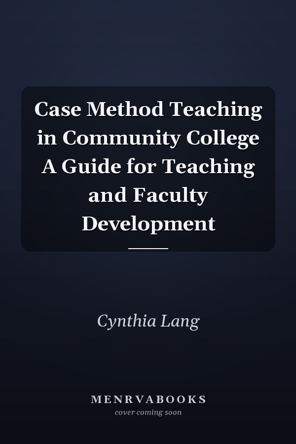 Case Method Teaching in Community College A Guide for Teaching and Faculty Development