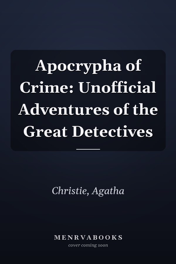 Apocrypha of Crime: Unofficial Adventures of the Great Detectives