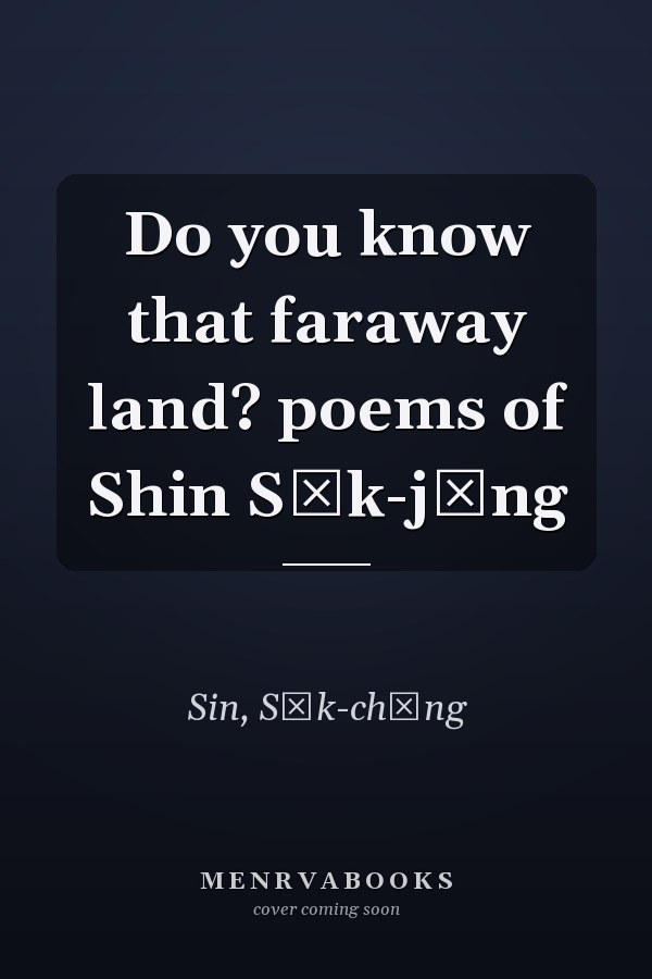 Do you know that faraway land? poems of Shin Sŏk-jŏng