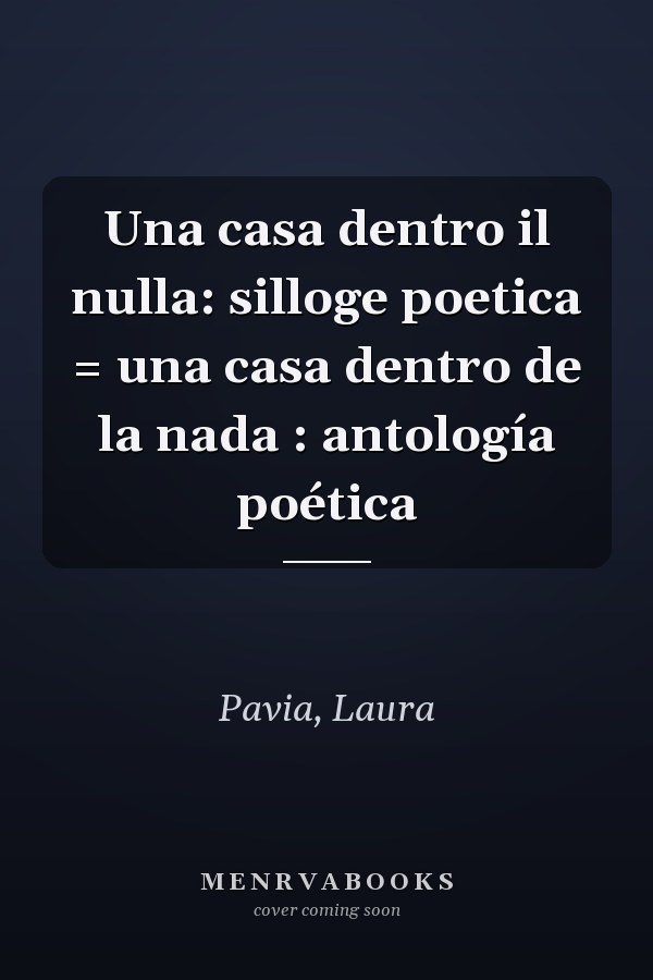 Una casa dentro il nulla: silloge poetica = una casa dentro de la nada : antología poética