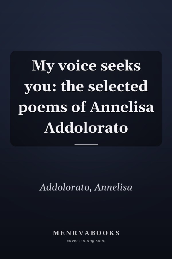 My voice seeks you: the selected poems of Annelisa Addolorato