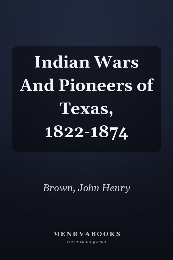 Indian Wars And Pioneers of Texas, 1822-1874