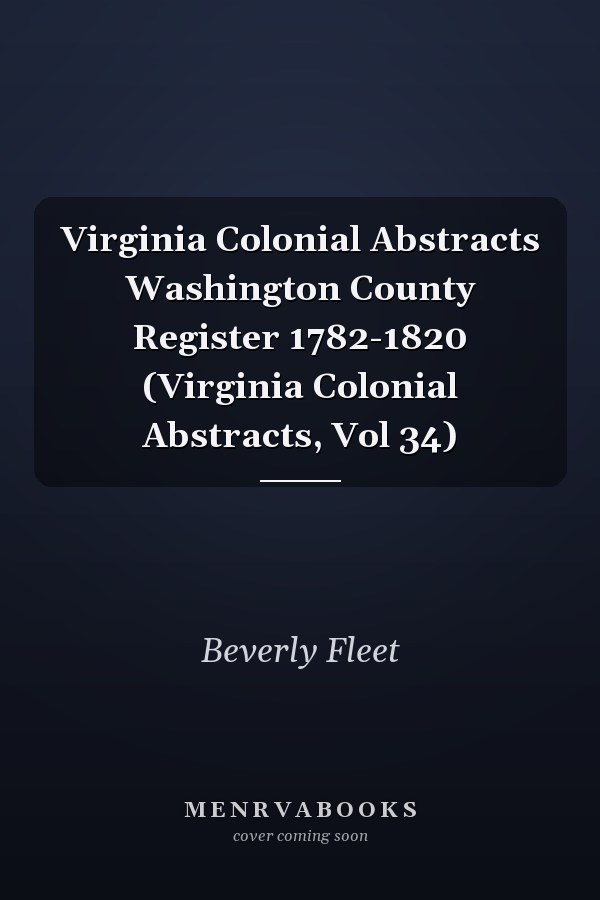 Virginia Colonial Abstracts Washington County Register 1782-1820 (Virginia Colonial Abstracts, Vol 34)