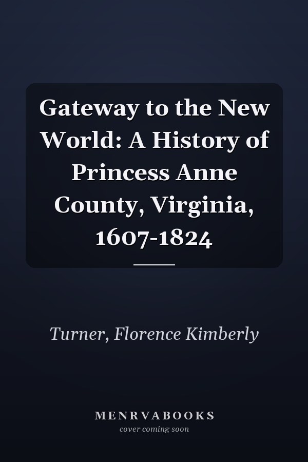 Gateway to the New World: A History of Princess Anne County, Virginia, 1607-1824