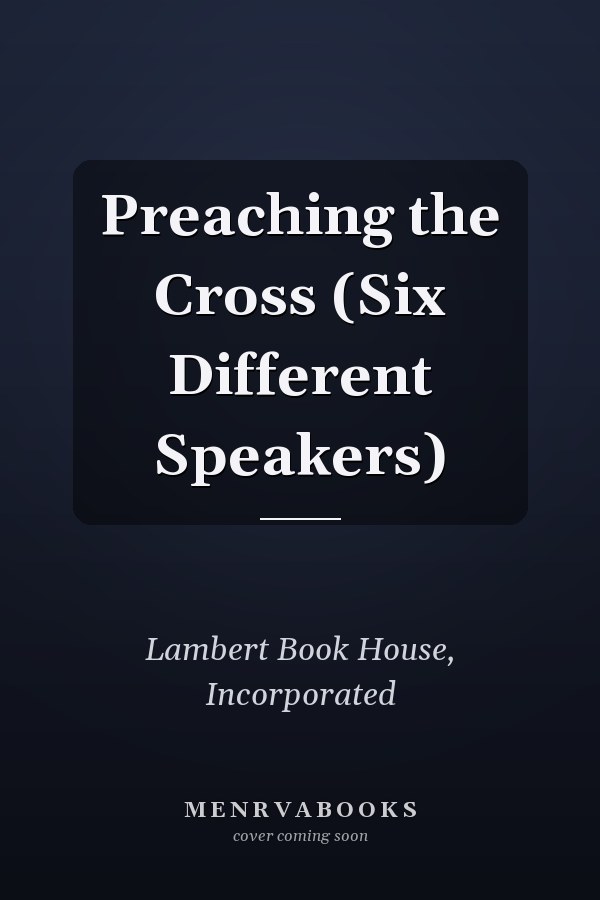 Preaching the Cross (Six Different Speakers)