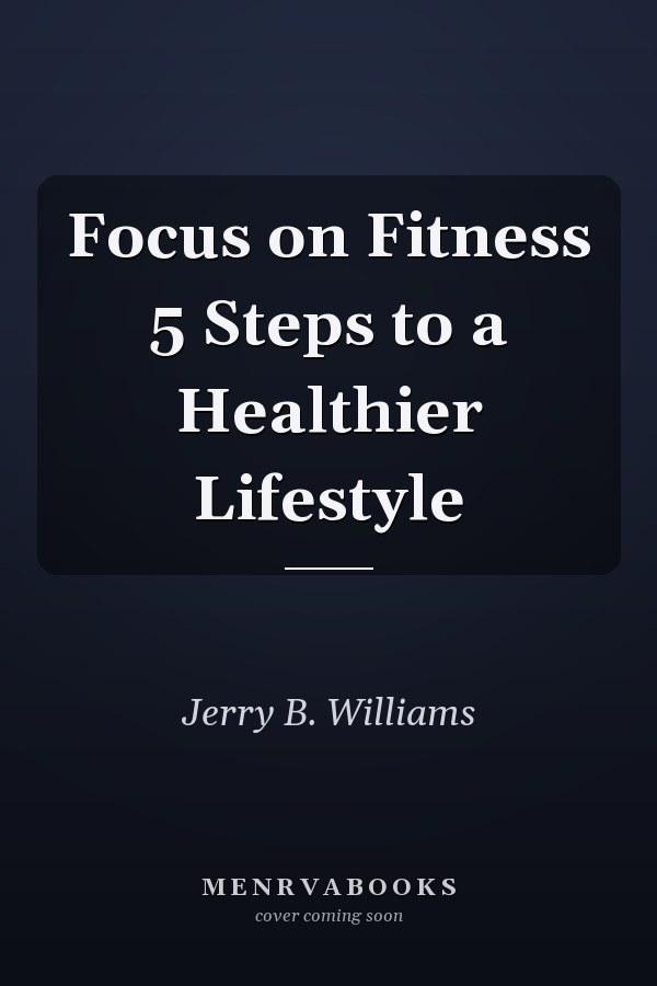 Focus on Fitness 5 Steps to a Healthier Lifestyle