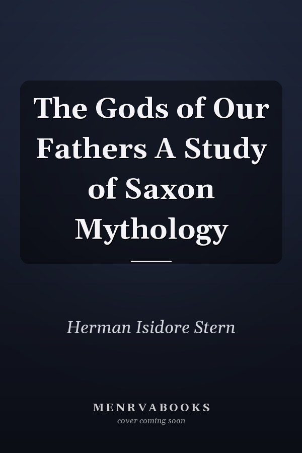 The Gods of Our Fathers A Study of Saxon Mythology